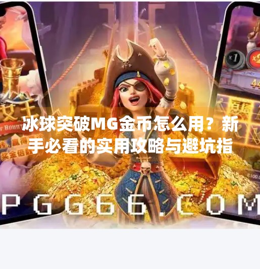 冰球突破MG金币怎么用？新手必看的实用攻略与避坑指南！冰球突破mg金币怎么用