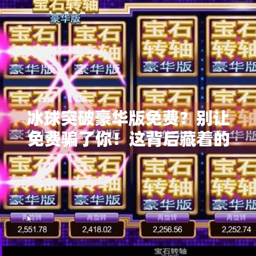 冰球突破豪华版免费？别让免费骗了你！这背后藏着的套路你必须知道！冰球突破豪华版免费