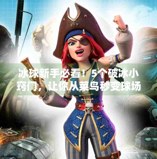 冰球新手必看！5个破冰小窍门，让你从菜鸟秒变球场焦点！突破冰球小窍门图片