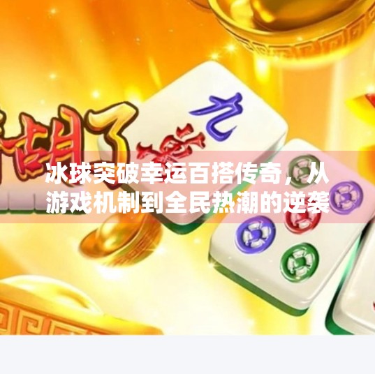冰球突破幸运百搭传奇，从游戏机制到全民热潮的逆袭之路,冰球突破幸运百搭传奇