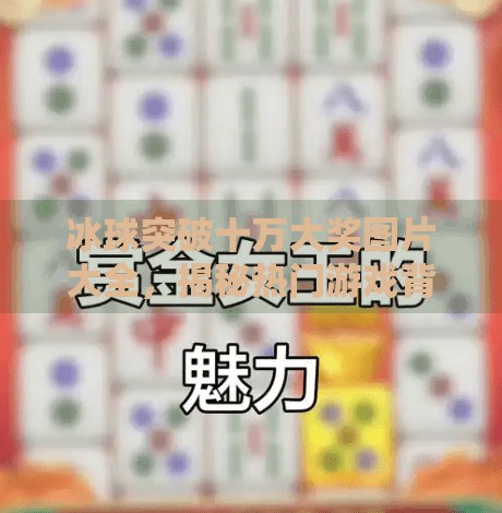 冰球突破十万大奖图片大全，揭秘热门游戏背后的视觉奇迹与玩家狂欢,冰球突破十万大奖图片大全
