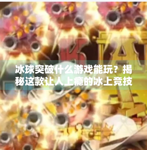 冰球突破什么游戏能玩？揭秘这款让人上瘾的冰上竞技玩法！冰球突破什么游戏能玩