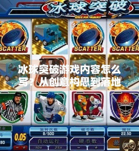 冰球突破游戏内容怎么写？从创意构思到落地执行的全流程拆解！冰球突破游戏内容怎么写