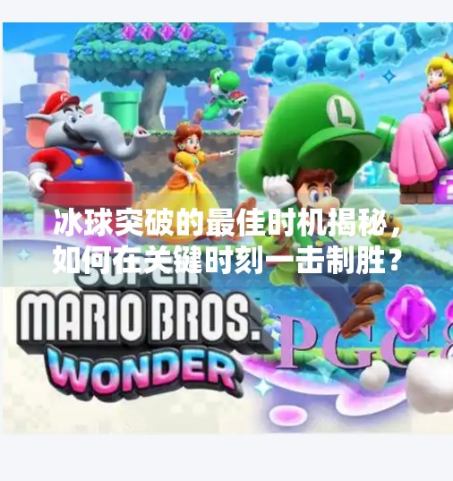 冰球突破的最佳时机揭秘,如何在关键时刻一击制胜?冰球突破什么时候最好