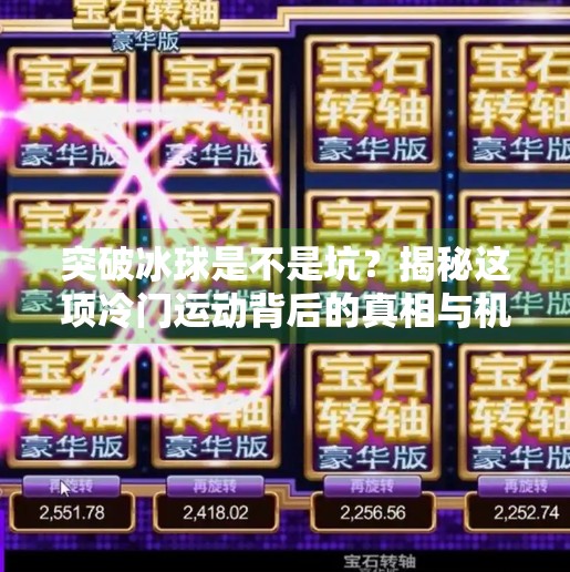 突破冰球是不是坑?揭秘这项冷门运动背后的真相与机遇,突破冰球是不是坑 突破冰球是不是坑?揭秘这项冷门运动背后的真相与机遇,突破冰球是不是坑