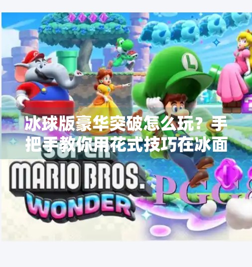 冰球版豪华突破怎么玩？手把手教你用花式技巧在冰面上秀翻全场！冰球版豪华突破怎么玩