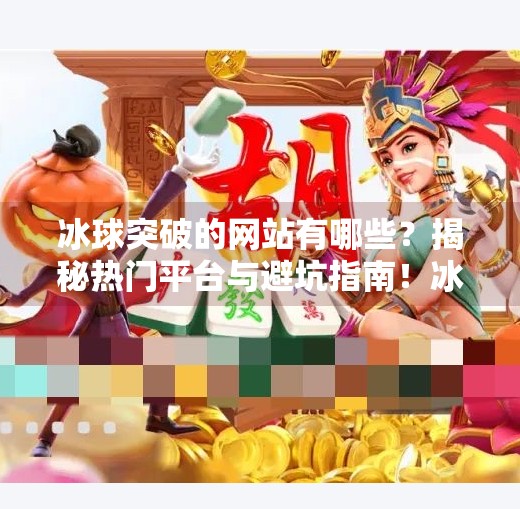 冰球突破的网站有哪些?揭秘热门平台与避坑指南!冰球突破的网站有哪些