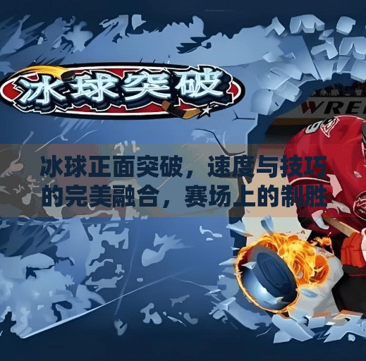 冰球正面突破，速度与技巧的完美融合，赛场上的制胜关键！冰球正面突破是什么