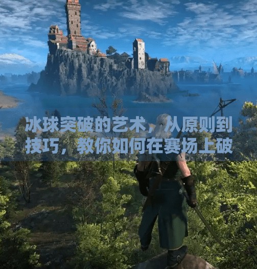 冰球突破的艺术，从原则到技巧，教你如何在赛场上破局而出,冰球突破的原则与技巧