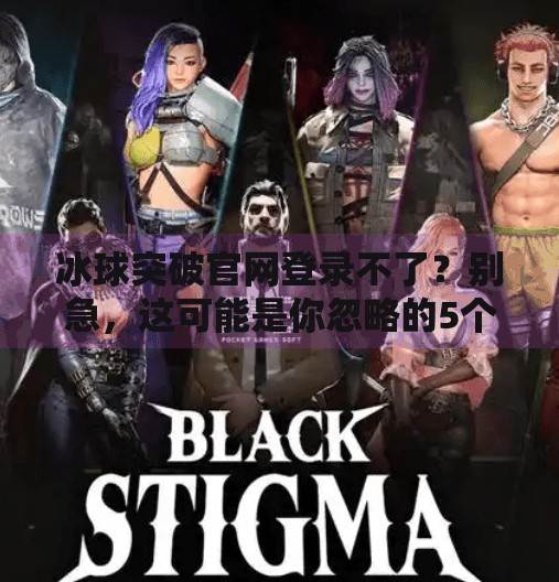 冰球突破官网登录不了？别急，这可能是你忽略的5个关键点！冰球突破官网登录不了
