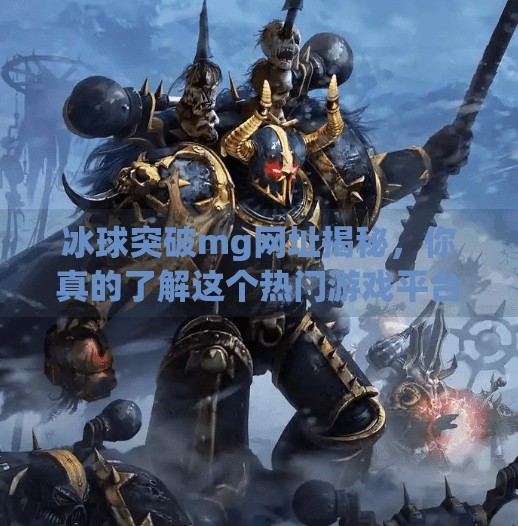 冰球突破mg网址揭秘，你真的了解这个热门游戏平台吗？冰球突破mg网址是多少