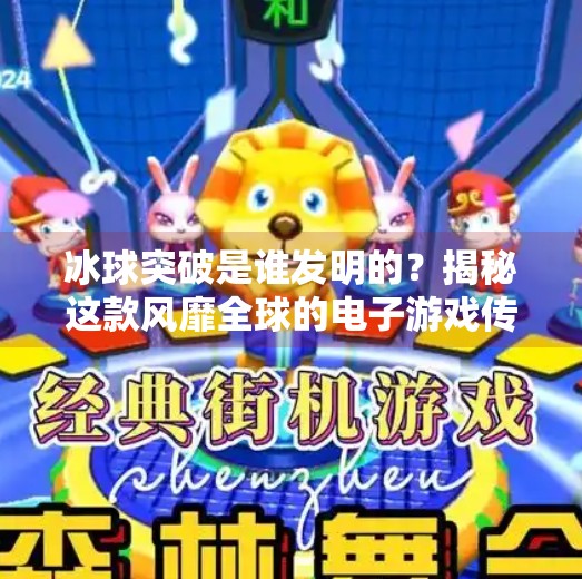 冰球突破是谁发明的？揭秘这款风靡全球的电子游戏传奇起源！冰球突破是谁发明的