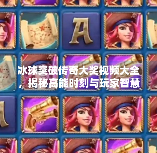 冰球突破传奇大奖视频大全，揭秘高能时刻与玩家智慧的巅峰对决,冰球突破传奇大奖视频大全